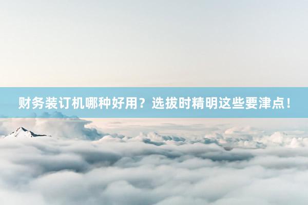 财务装订机哪种好用？选拔时精明这些要津点！