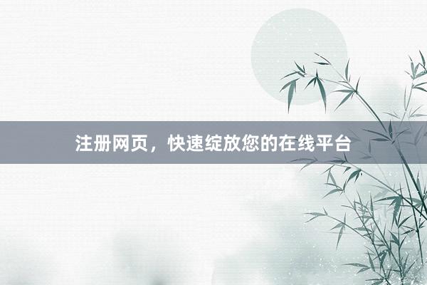注册网页，快速绽放您的在线平台