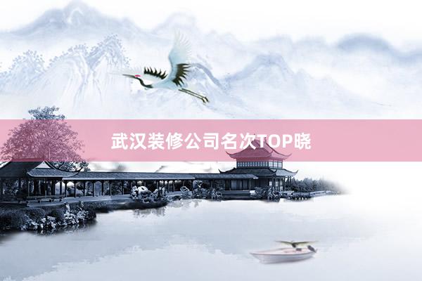 武汉装修公司名次TOP晓