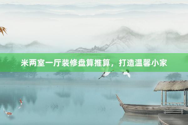 米两室一厅装修盘算推算，打造温馨小家